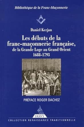 LES DEBUTS DE LA FRANC-MAÇONNERIE FRANÇAISE, DE LA GRANDE LOGE AU GRAND ORIENT - 1688-1793