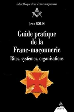 GUIDE PRATIQUE DE LA FRANC-MAÇONNERIE - RITES, SYSTEMES, ORGANISATIONS