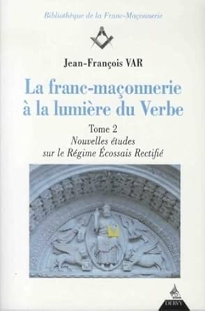 La franc-maçonnerie à la lumière du verbe - tome 2 - Nouvelles études sur le régime Ecossais Rectifié