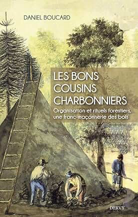 LES BONS COUSINS CHARBONNIERS - ORGANISATION ET RITUELS FORESTIERS, UNE FRANC-MAÇONNERIE DES BOIS