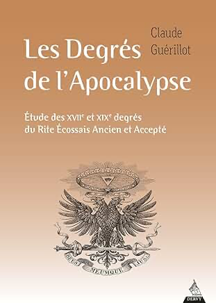 LES DEGRES DE L'APOCALYPSE - ETUDE DES XVIIE ET XIXE DEGRES DU RITE ECOSSAIS ANCIEN ET ACCEPTE