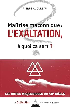 MAITRISE MAÇONNIQUE : L'EXALTATION - A QUOI ÇA SERT