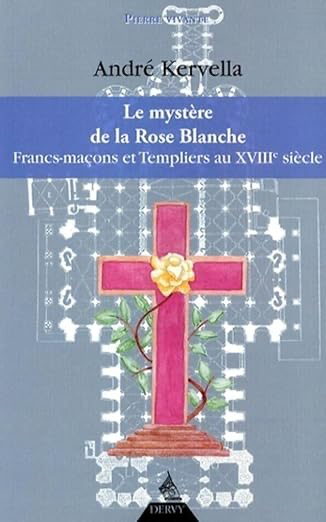 LE MYSTERE DE LA ROSE BLANCHE - FRAN-MAÇONS ET TEMPLIERS AU XVIIIE SIECLE