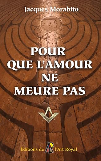 Pour que l'amour ne meure pas: Pérégrinations au cœur de la Franc-maçonnerie