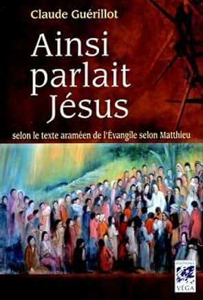 AINSI PARLAIT JESUS - SELON LE TEXTE ARAMEEN DE L'EVANGILE SELON MATTHIEU